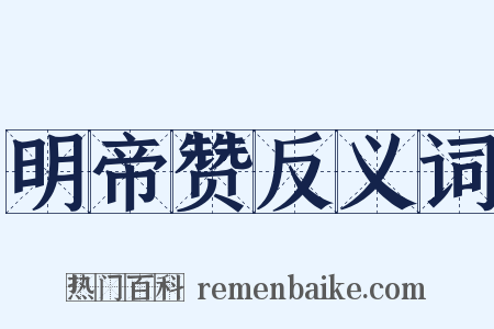 明帝赞反义词是什么意思的图片